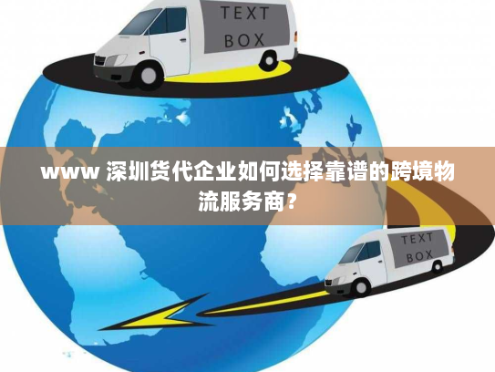 www 深圳货代企业如何选择靠谱的跨境物流服务商？