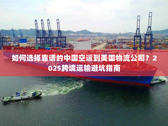 如何选择靠谱的中国空运到美国物流公司?2025跨境运输避坑指南 如何选择靠谱的中国空运到美国物流公司?2025跨境运输避坑指南