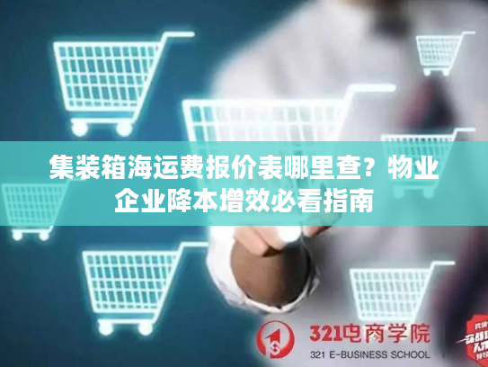 集装箱海运费报价表哪里查？物业企业降本增效必看指南