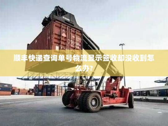 顺丰快递查询单号物流显示签收却没收到怎么办? 顺丰快递查询单号物流显示签收却没收到怎么办?