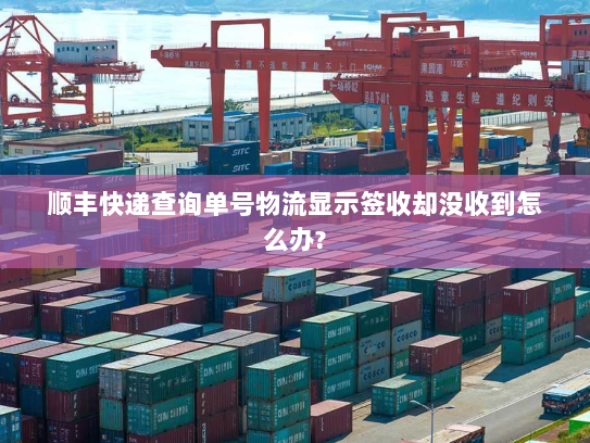 顺丰快递查询单号物流显示签收却没收到怎么办? 顺丰快递查询单号物流显示签收却没收到怎么办?