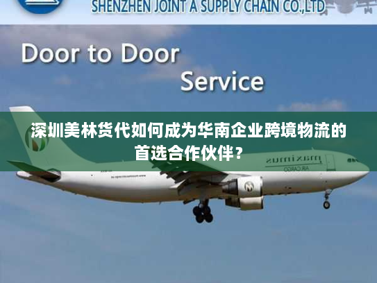 深圳美林货代如何成为华南企业跨境物流的首选合作伙伴? 深圳美林货代如何成为华南企业跨境物流的首选合作伙伴?