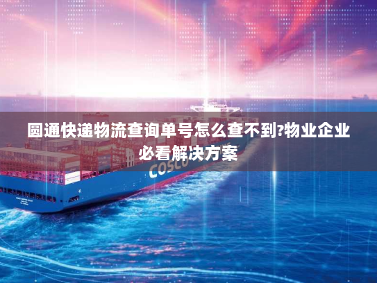 圆通快递物流查询单号怎么查不到?物业企业必看解决方案