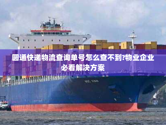 圆通快递物流查询单号怎么查不到?物业企业必看解决方案
