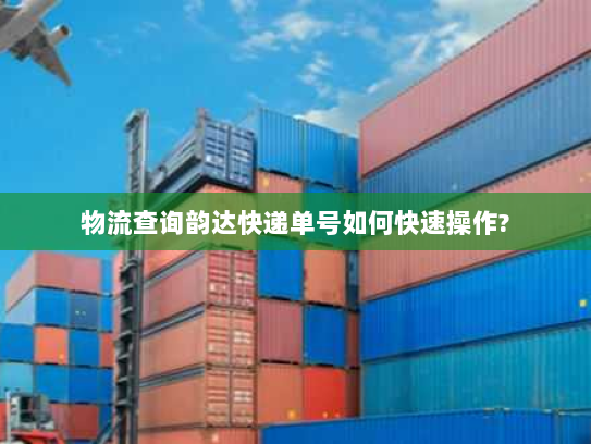 物流查询韵达快递单号如何快速操作?