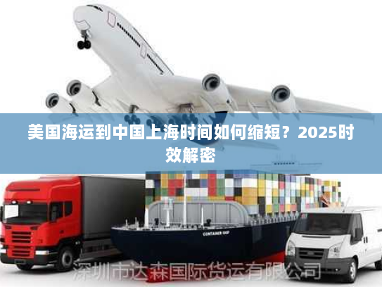 美国海运到中国上海时间如何缩短?2025时效解密 美国海运到中国上海时间如何缩短?2025时效解密
