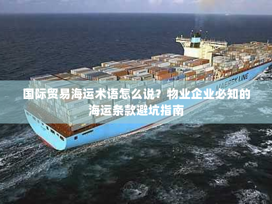 国际贸易海运术语怎么说?物业企业必知的海运条款避坑指南 国际贸易海运术语怎么说?物业企业必知的海运条款避坑指南