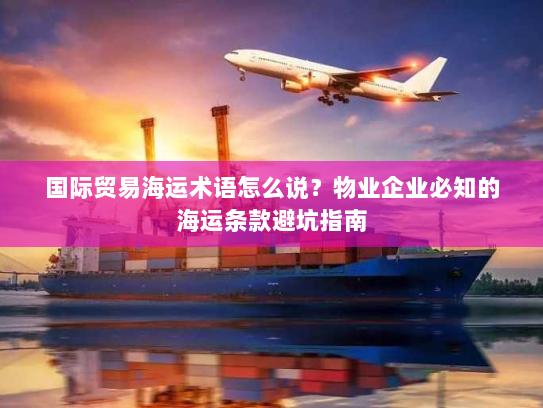 国际贸易海运术语怎么说?物业企业必知的海运条款避坑指南 国际贸易海运术语怎么说?物业企业必知的海运条款避坑指南