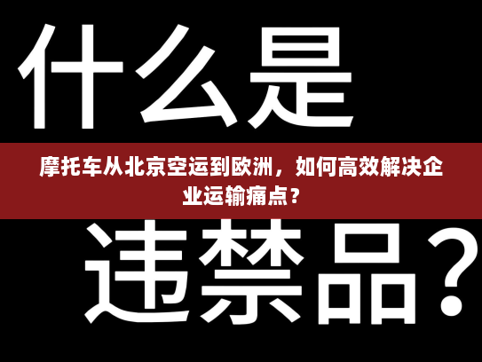 摩托车从北京空运到欧洲,如何高效解决企业运输痛点? 摩托车从北京空运到欧洲,如何高效解决企业运输痛点?