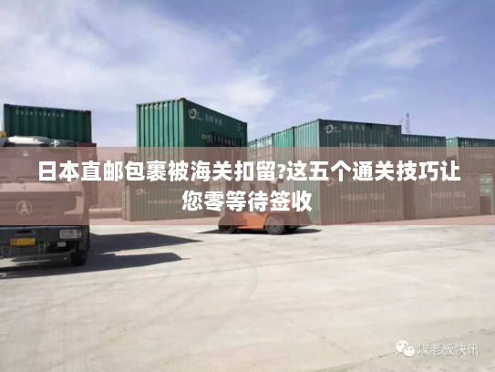 日本直邮包裹被海关扣留?这五个通关技巧让您零等待签收