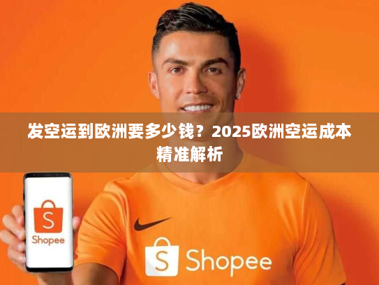 发空运到欧洲要多少钱?2025欧洲空运成本精准解析 发空运到欧洲要多少钱?2025欧洲空运成本精准解析