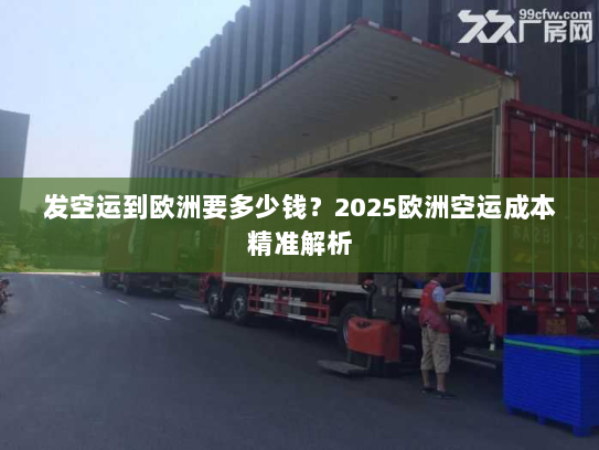 发空运到欧洲要多少钱?2025欧洲空运成本精准解析 发空运到欧洲要多少钱?2025欧洲空运成本精准解析