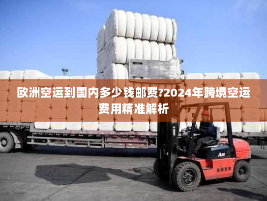欧洲空运到国内多少钱邮费?2024年跨境空运费用精准解析 欧洲空运到国内多少钱邮费?2024年跨境空运费用精准解析