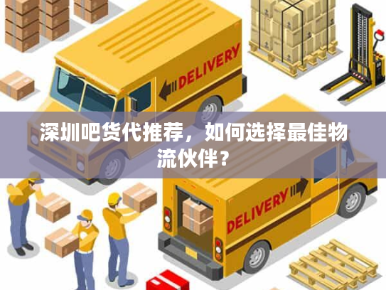 深圳吧货代推荐，如何选择最佳物流伙伴？