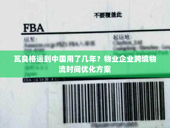 瓦良格运到中国用了几年？物业企业跨境物流时间优化方案