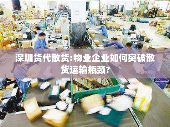 深圳货代散货:物业企业如何突破散货运输瓶颈? 深圳货代散货:物业企业如何突破散货运输瓶颈?
