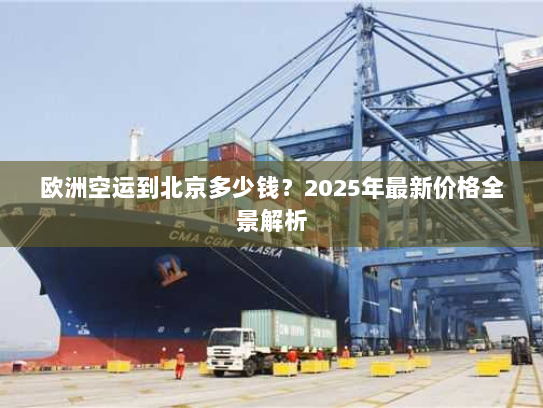 欧洲空运到北京多少钱?2025年最新价格全景解析 欧洲空运到北京多少钱?2025年最新价格全景解析
