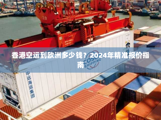 香港空运到欧洲多少钱?2024年精准报价指南 香港空运到欧洲多少钱?2024年精准报价指南