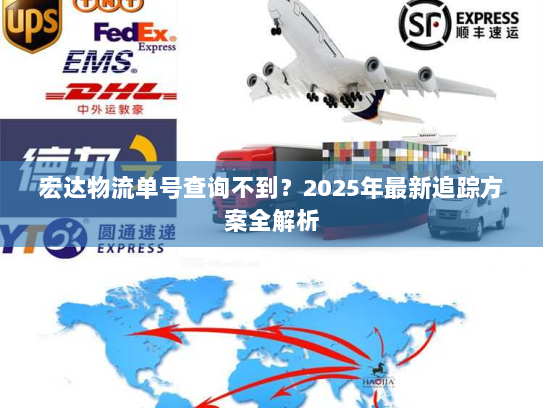 宏达物流单号查询不到?2025年最新追踪方案全解析 宏达物流单号查询不到?2025年最新追踪方案全解析