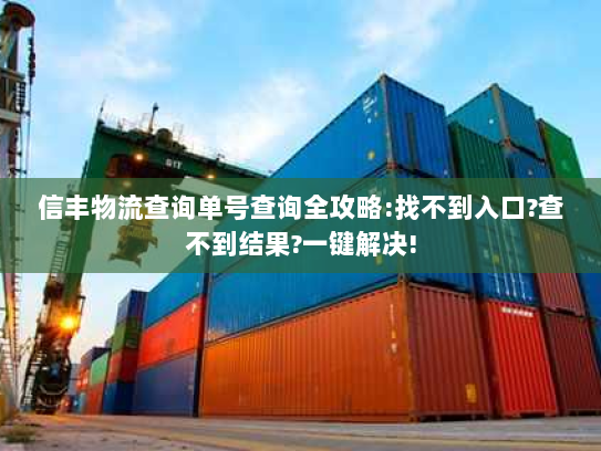信丰物流查询单号查询全攻略:找不到入口?查不到结果?一键解决!