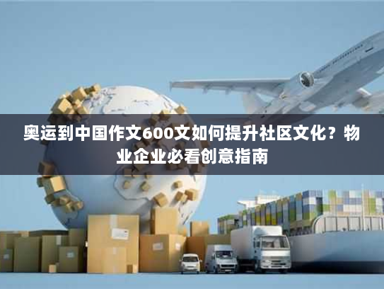 奥运到中国作文600文如何提升社区文化?物业企业必看创意指南 奥运到中国作文600文如何提升社区文化?物业企业必看创意指南