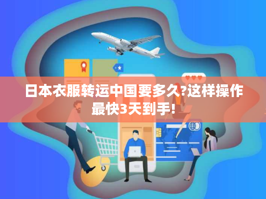 日本衣服转运中国要多久?这样操作最快3天到手!