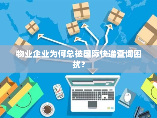 物业企业为何总被国际快递查询困扰? 物业企业为何总被国际快递查询困扰?