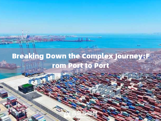 Breaking Down the Complex Journey:From Port to Port