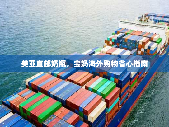 美亚直邮奶瓶,宝妈海外购物省心指南 美亚直邮奶瓶,宝妈海外购物省心指南