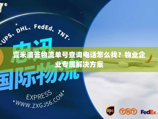 壹米滴答物流单号查询电话怎么找?物业企业专属解决方案 壹米滴答物流单号查询电话怎么找?物业企业专属解决方案