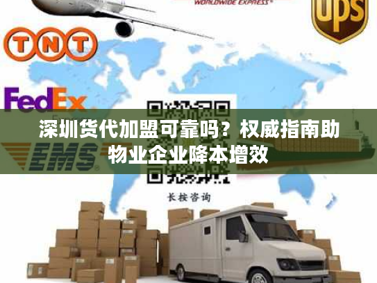 深圳货代加盟可靠吗?权威指南助物业企业降本增效 深圳货代加盟可靠吗?权威指南助物业企业降本增效