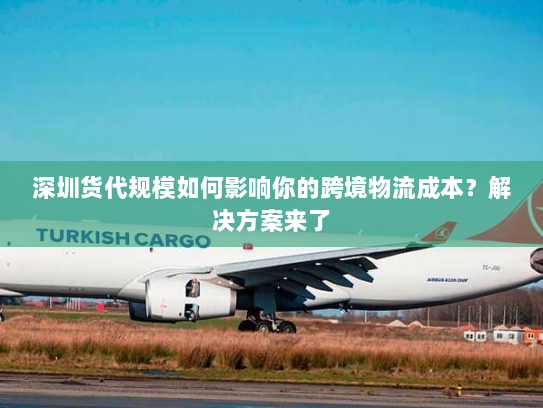 深圳货代规模如何影响你的跨境物流成本?解决方案来了 深圳货代规模如何影响你的跨境物流成本?解决方案来了