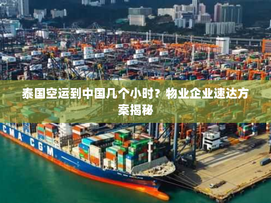 泰国空运到中国几个小时?物业企业速达方案揭秘 泰国空运到中国几个小时?物业企业速达方案揭秘