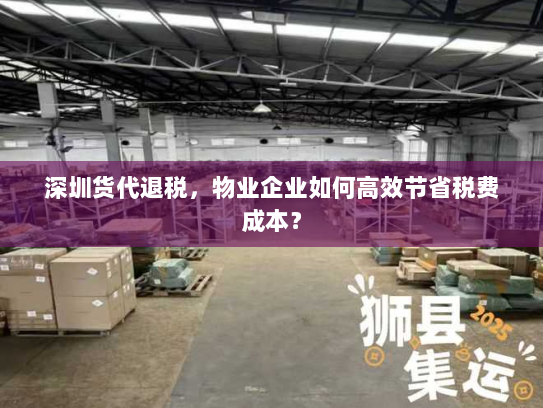 深圳货代退税,物业企业如何高效节省税费成本? 深圳货代退税,物业企业如何高效节省税费成本?