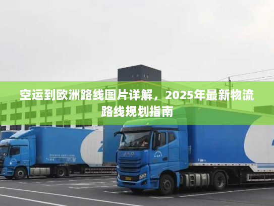 空运到欧洲路线图片详解,2025年最新物流路线规划指南 空运到欧洲路线图片详解,2025年最新物流路线规划指南