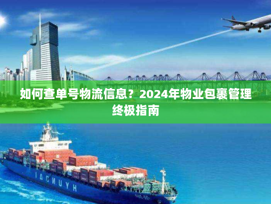如何查单号物流信息?2024年物业包裹管理终极指南 如何查单号物流信息?2024年物业包裹管理终极指南
