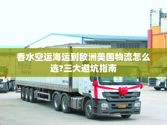 香水空运海运到欧洲美国物流怎么选?三大避坑指南