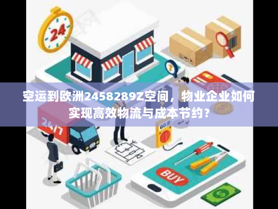 空运到欧洲2458289Z空间，物业企业如何实现高效物流与成本节约？