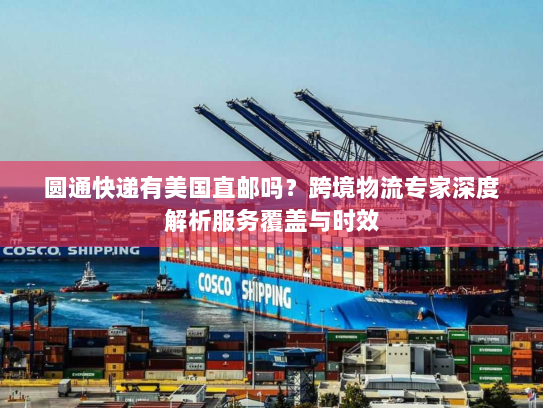 圆通快递有美国直邮吗?跨境物流专家深度解析服务覆盖与时效 圆通快递有美国直邮吗?跨境物流专家深度解析服务覆盖与时效