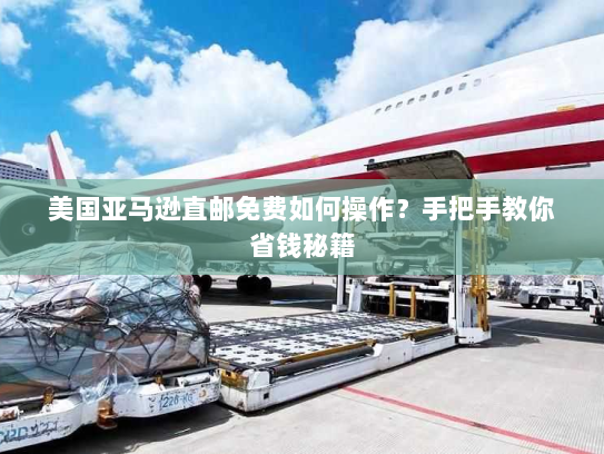 美国亚马逊直邮免费如何操作?手把手教你省钱秘籍 美国亚马逊直邮免费如何操作?手把手教你省钱秘籍