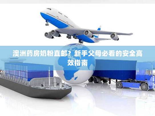 澳洲药房奶粉直邮？新手父母必看的安全高效指南