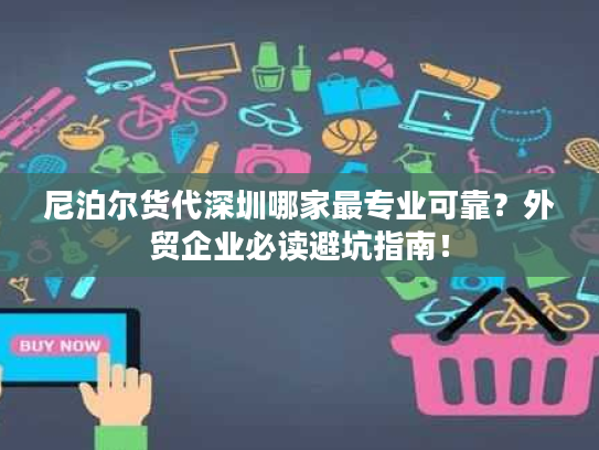 尼泊尔货代深圳哪家最专业可靠?外贸企业必读避坑指南! 尼泊尔货代深圳哪家最专业可靠?外贸企业必读避坑指南!