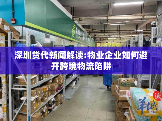 深圳货代新闻解读:物业企业如何避开跨境物流陷阱 深圳货代新闻解读:物业企业如何避开跨境物流陷阱