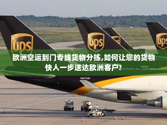 欧洲空运到门专线货物分拣,如何让您的货物快人一步送达欧洲客户? 欧洲空运到门专线货物分拣,如何让您的货物快人一步送达欧洲客户?