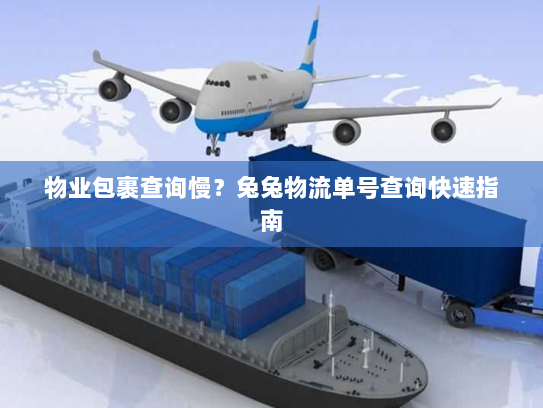 物业包裹查询慢?兔兔物流单号查询快速指南 物业包裹查询慢?兔兔物流单号查询快速指南