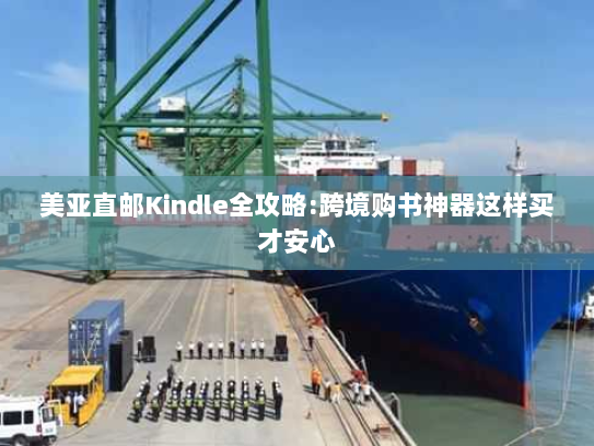 美亚直邮Kindle全攻略:跨境购书神器这样买才安心 美亚直邮Kindle全攻略:跨境购书神器这样买才安心