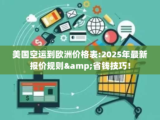 美国空运到欧洲价格表:2025年最新报价规则&省钱技巧! 美国空运到欧洲价格表:2025年最新报价规则&省钱技巧!