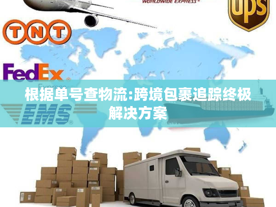 根据单号查物流:跨境包裹追踪终极解决方案