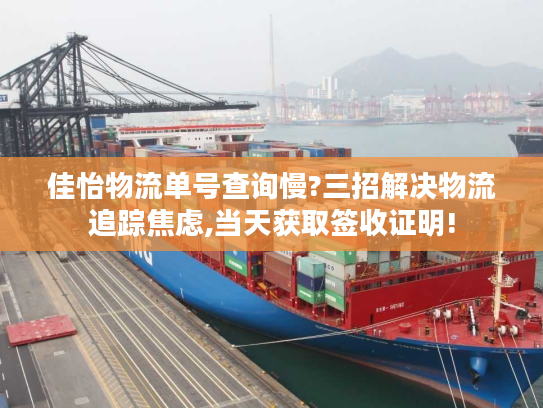 佳怡物流单号查询慢?三招解决物流追踪焦虑,当天获取签收证明! 佳怡物流单号查询慢?三招解决物流追踪焦虑,当天获取签收证明!