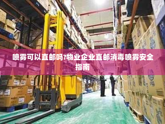 喷雾可以直邮吗?物业企业直邮消毒喷雾安全指南 喷雾可以直邮吗?物业企业直邮消毒喷雾安全指南